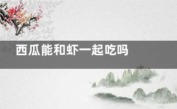 西瓜能和虾一起吃吗 西瓜可以和虾放在一起吃吗